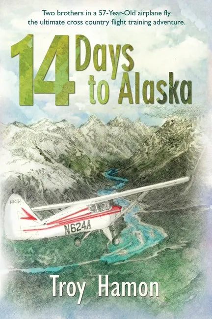 14 Days to Alaska: Two Brothers in a 57-Year-Old Airplane Fly the Ultimate Cross Country Flight Training Adventure - Paperback
